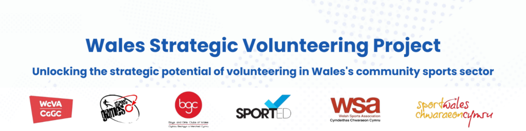 white spotted banner text reads: "Wales Strategic Volunteering Project" and "Unlocking the strategic potential of volunteering in Wales's community sports sector" logos for: WCVA/CGGC; Street Games; bgc - boys and girls club of Wales; Sported; WSA - Welsh Sport Association - Cymdeithas Chwaraeon Cymru; Sport Wales - Chwaraeon Cymru