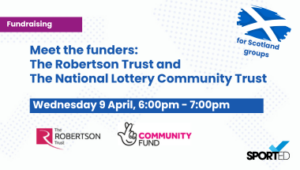 white event graphic text reads: "Meet the funders: The Robertson Trust and The National Lottery Community Fund" and "Wednesday 9 April, 6:00pm - 7:00pm" Scotland flag and text: "for Scotland groups" Robertson trust logo, National lottery community fund logo, Sported logo